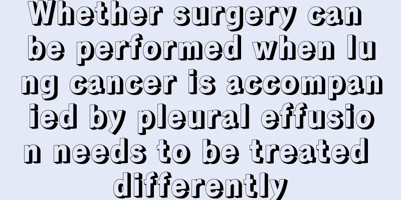 Whether surgery can be performed when lung cancer is accompanied by pleural effusion needs to be treated differently