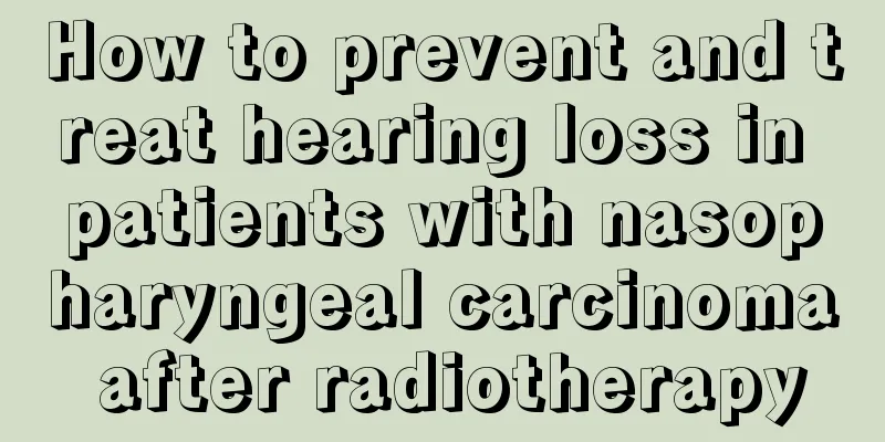 How to prevent and treat hearing loss in patients with nasopharyngeal carcinoma after radiotherapy