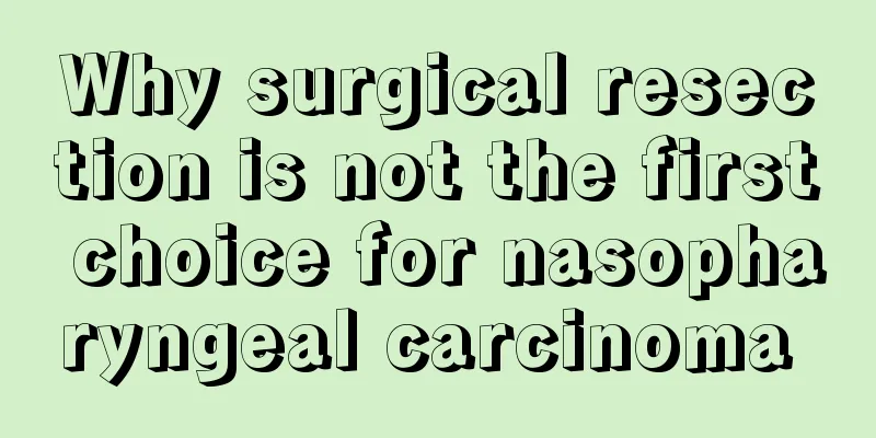 Why surgical resection is not the first choice for nasopharyngeal carcinoma 