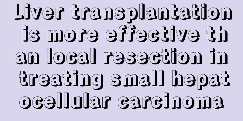 Liver transplantation is more effective than local resection in treating small hepatocellular carcinoma
