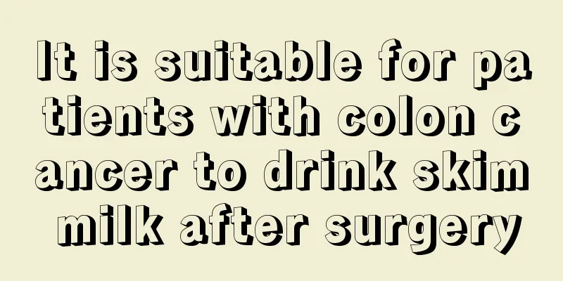 It is suitable for patients with colon cancer to drink skim milk after surgery