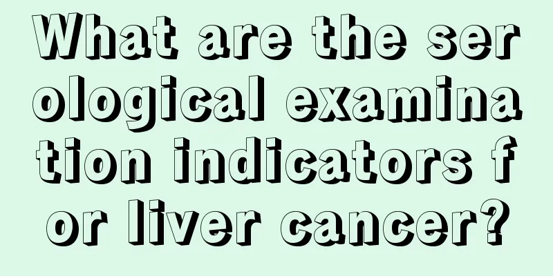 What are the serological examination indicators for liver cancer?