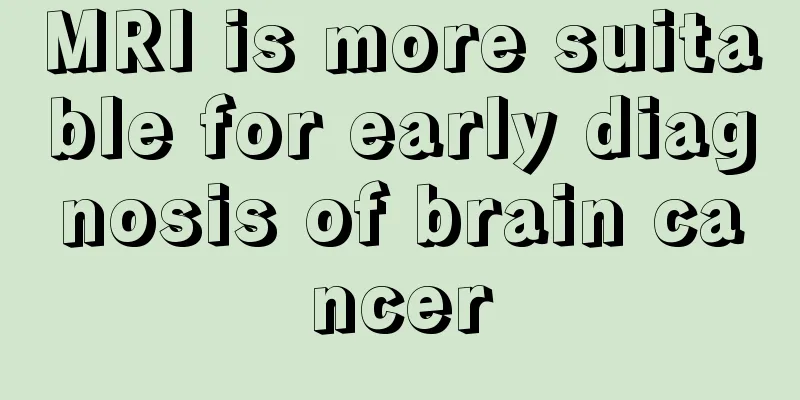 MRI is more suitable for early diagnosis of brain cancer