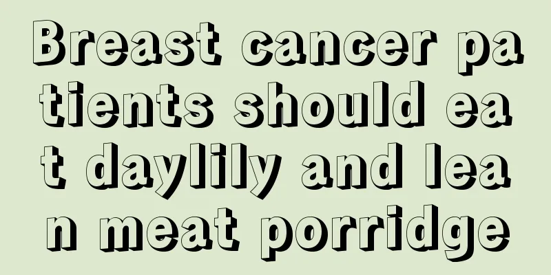 Breast cancer patients should eat daylily and lean meat porridge