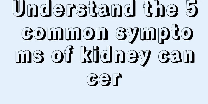 Understand the 5 common symptoms of kidney cancer