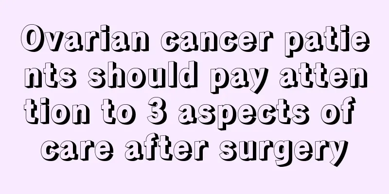 Ovarian cancer patients should pay attention to 3 aspects of care after surgery