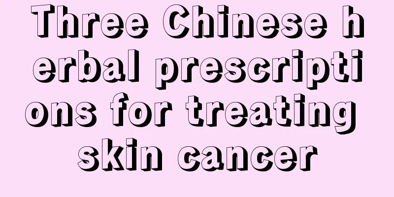 Three Chinese herbal prescriptions for treating skin cancer