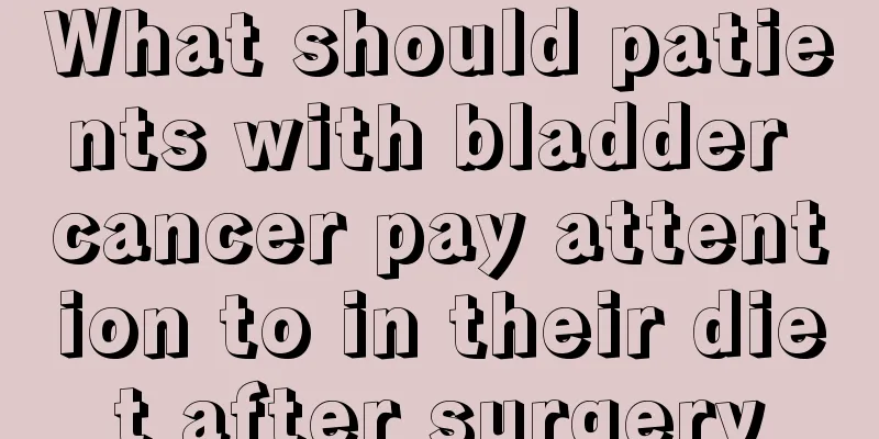 What should patients with bladder cancer pay attention to in their diet after surgery