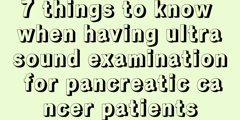 7 things to know when having ultrasound examination for pancreatic cancer patients