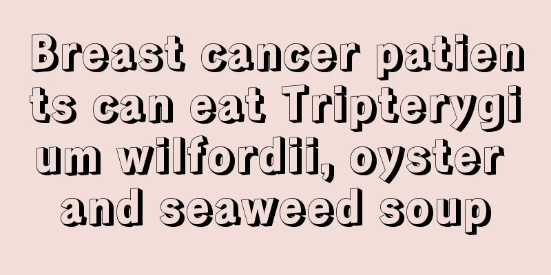 Breast cancer patients can eat Tripterygium wilfordii, oyster and seaweed soup