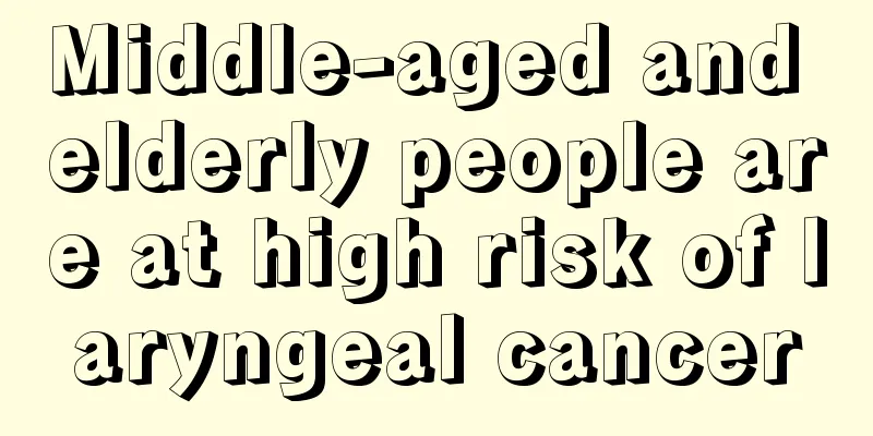 Middle-aged and elderly people are at high risk of laryngeal cancer