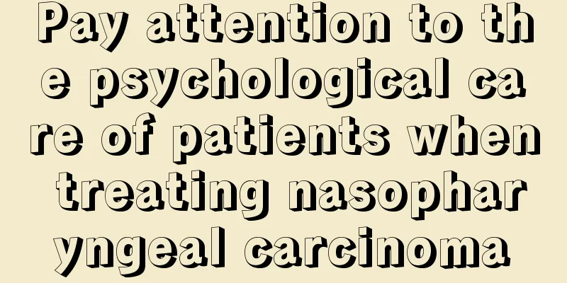 Pay attention to the psychological care of patients when treating nasopharyngeal carcinoma