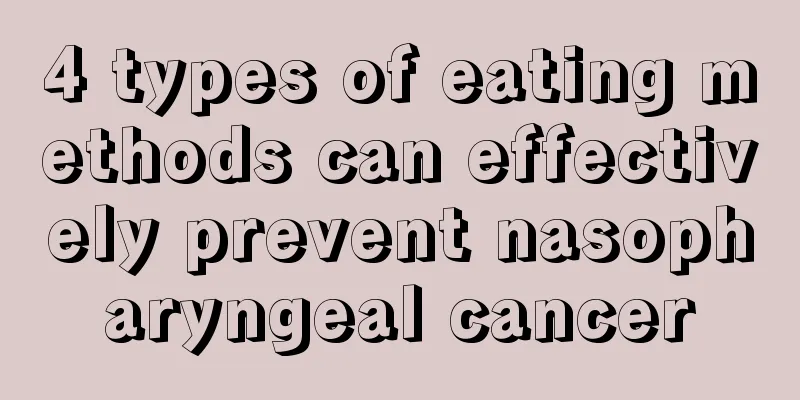 4 types of eating methods can effectively prevent nasopharyngeal cancer