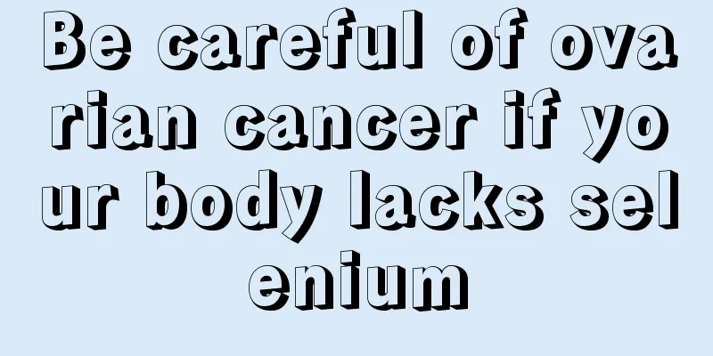 Be careful of ovarian cancer if your body lacks selenium