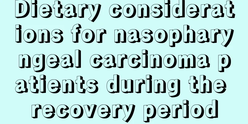 Dietary considerations for nasopharyngeal carcinoma patients during the recovery period
