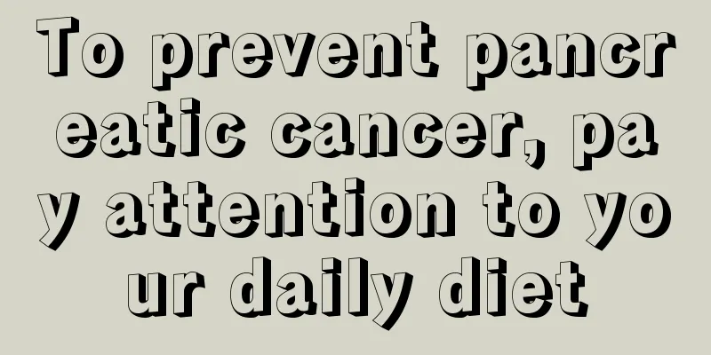 To prevent pancreatic cancer, pay attention to your daily diet