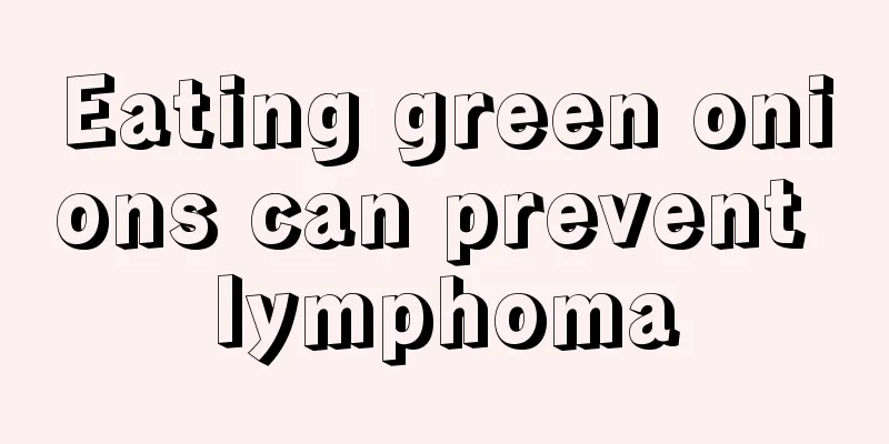 Eating green onions can prevent lymphoma