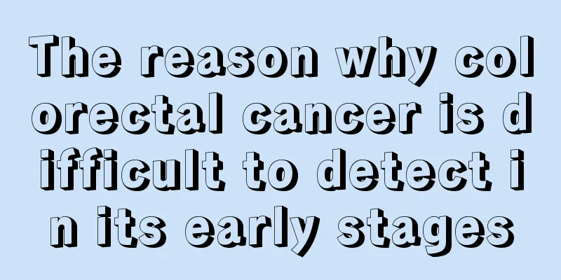 The reason why colorectal cancer is difficult to detect in its early stages