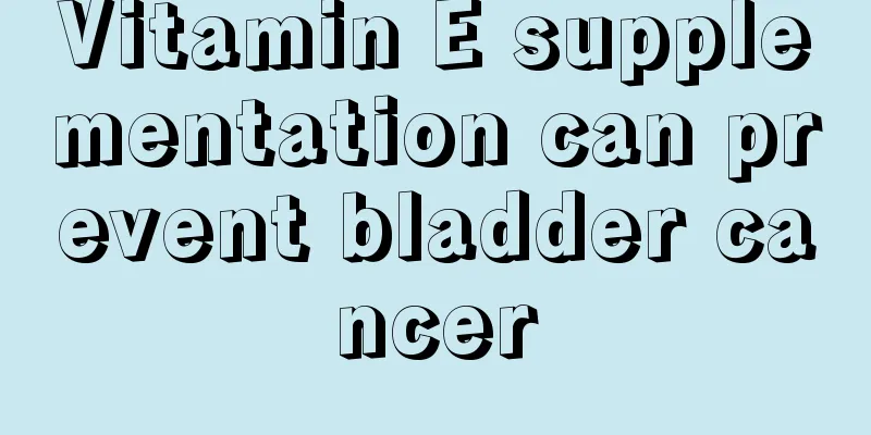Vitamin E supplementation can prevent bladder cancer