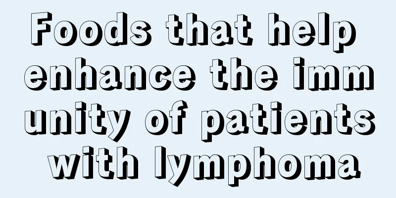 Foods that help enhance the immunity of patients with lymphoma