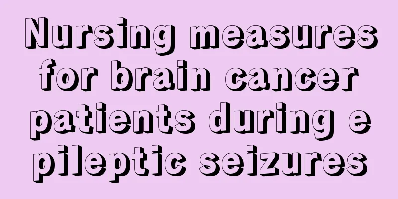 Nursing measures for brain cancer patients during epileptic seizures