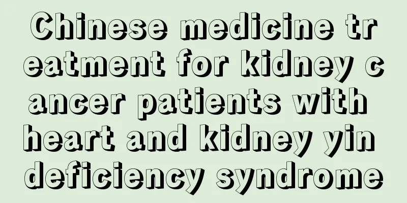 Chinese medicine treatment for kidney cancer patients with heart and kidney yin deficiency syndrome