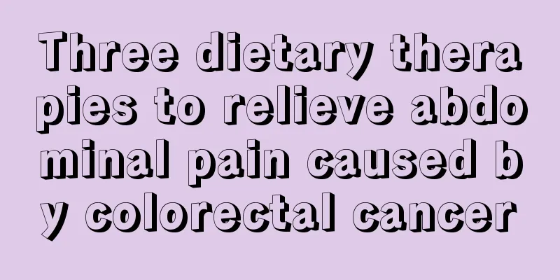 Three dietary therapies to relieve abdominal pain caused by colorectal cancer