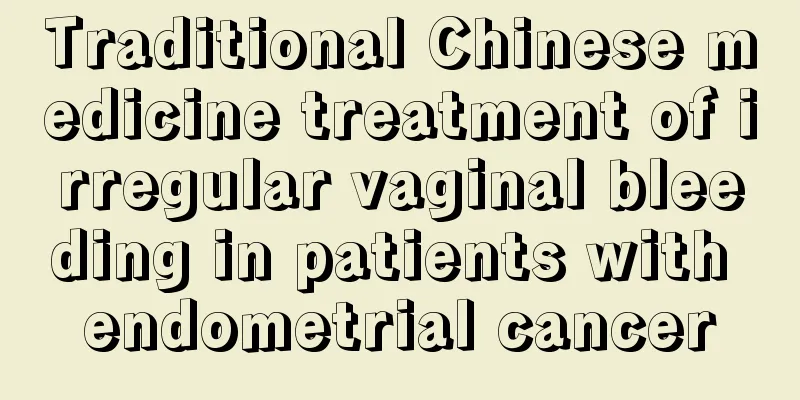 Traditional Chinese medicine treatment of irregular vaginal bleeding in patients with endometrial cancer