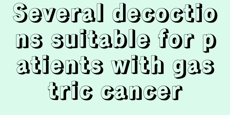 Several decoctions suitable for patients with gastric cancer