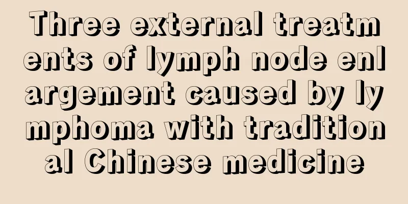 Three external treatments of lymph node enlargement caused by lymphoma with traditional Chinese medicine