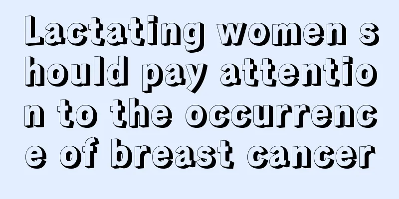 Lactating women should pay attention to the occurrence of breast cancer