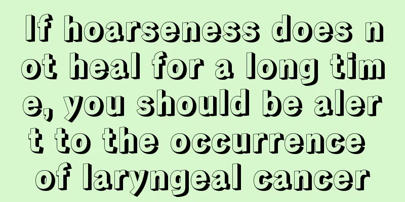 If hoarseness does not heal for a long time, you should be alert to the occurrence of laryngeal cancer