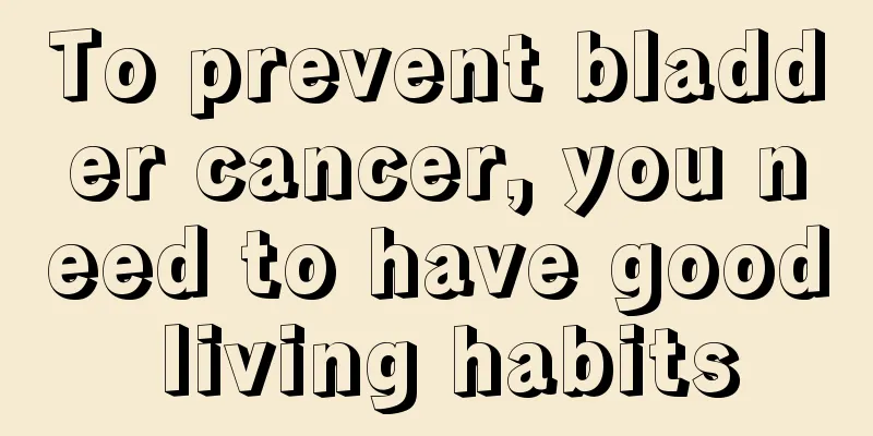 To prevent bladder cancer, you need to have good living habits