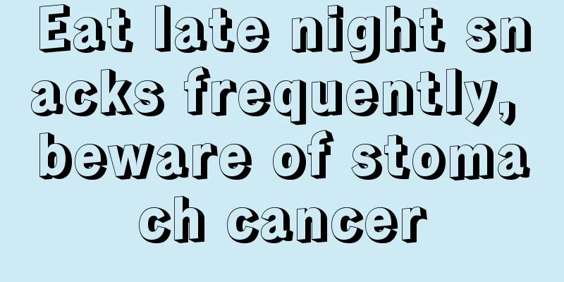 Eat late night snacks frequently, beware of stomach cancer