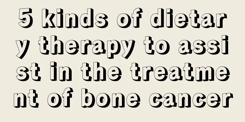 5 kinds of dietary therapy to assist in the treatment of bone cancer