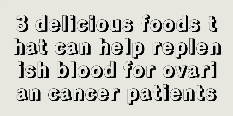 3 delicious foods that can help replenish blood for ovarian cancer patients