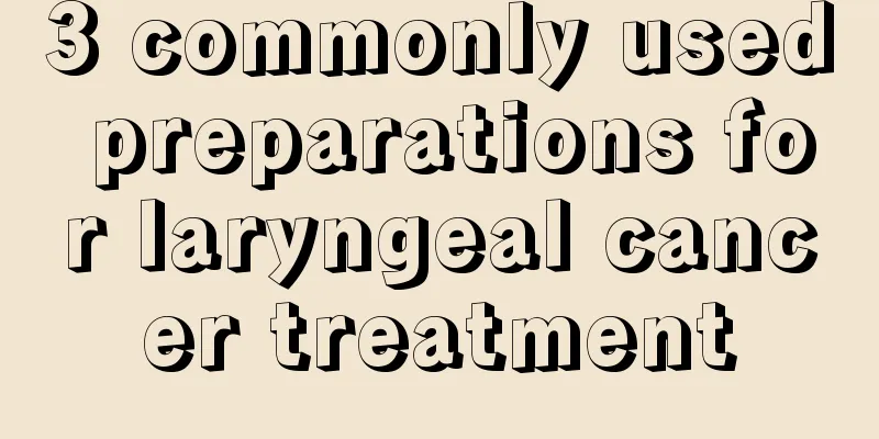 3 commonly used preparations for laryngeal cancer treatment