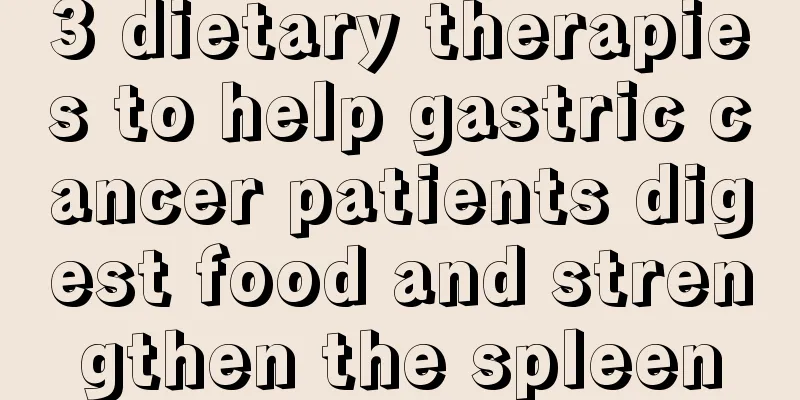 3 dietary therapies to help gastric cancer patients digest food and strengthen the spleen