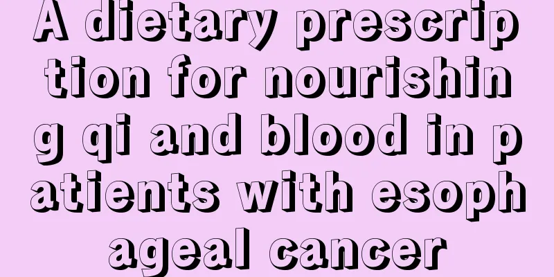 A dietary prescription for nourishing qi and blood in patients with esophageal cancer