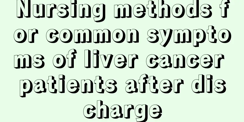 Nursing methods for common symptoms of liver cancer patients after discharge