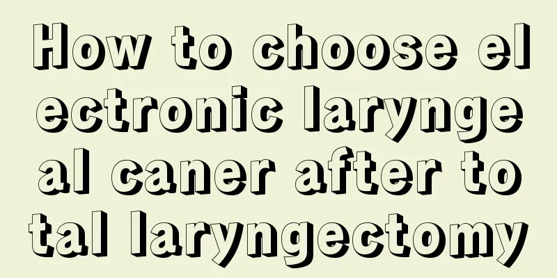 How to choose electronic laryngeal caner after total laryngectomy
