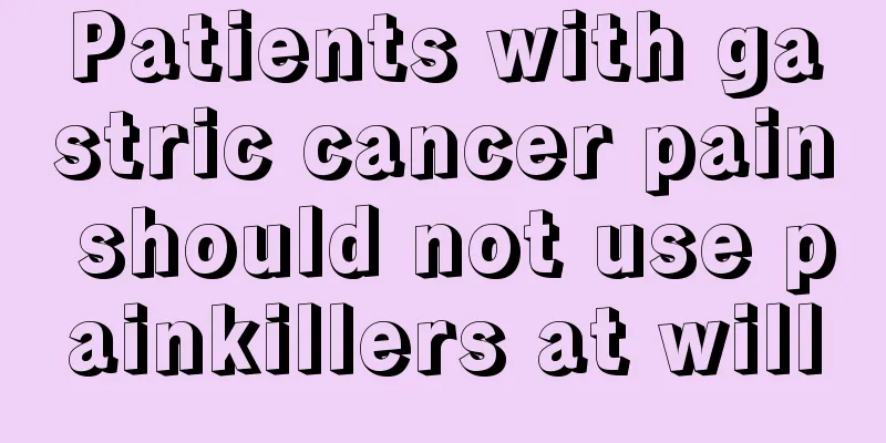 Patients with gastric cancer pain should not use painkillers at will