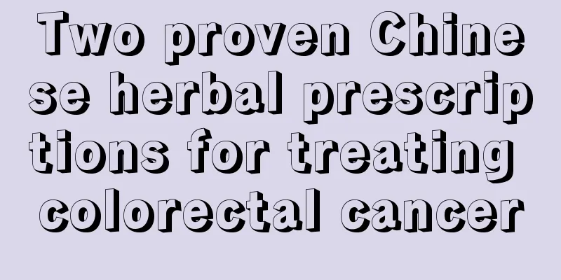 Two proven Chinese herbal prescriptions for treating colorectal cancer
