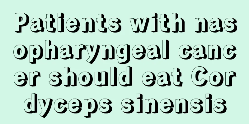 Patients with nasopharyngeal cancer should eat Cordyceps sinensis