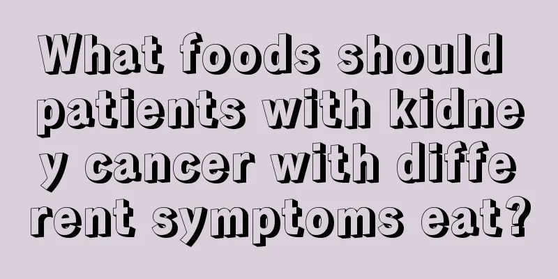 What foods should patients with kidney cancer with different symptoms eat?