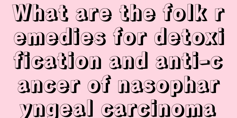 What are the folk remedies for detoxification and anti-cancer of nasopharyngeal carcinoma