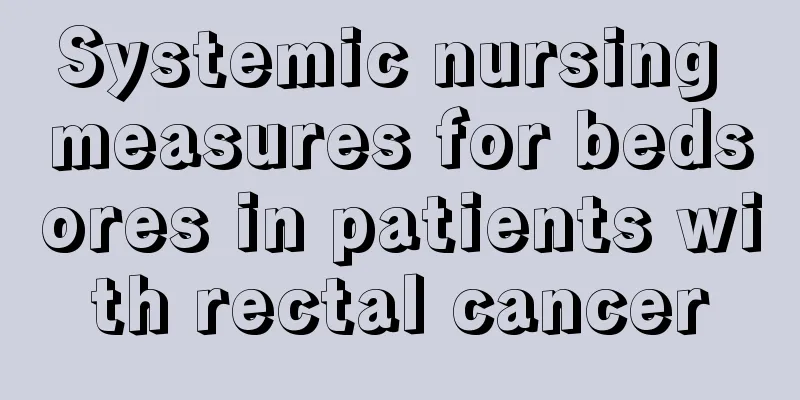 Systemic nursing measures for bedsores in patients with rectal cancer