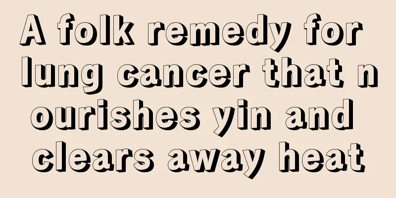A folk remedy for lung cancer that nourishes yin and clears away heat