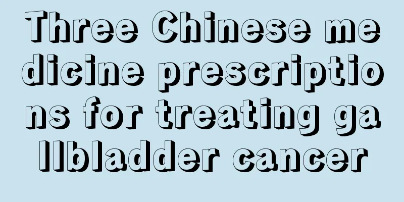 Three Chinese medicine prescriptions for treating gallbladder cancer