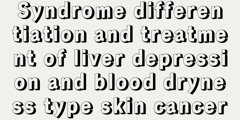 Syndrome differentiation and treatment of liver depression and blood dryness type skin cancer